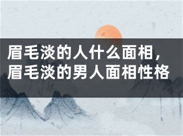 眉毛淡的人什么面相，眉毛淡的男人面相性格