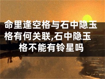 命里逢空格与石中隐玉格有何关联,石中隐玉格不能有铃星吗