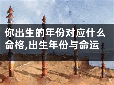 你出生的年份对应什么命格,出生年份与命运
