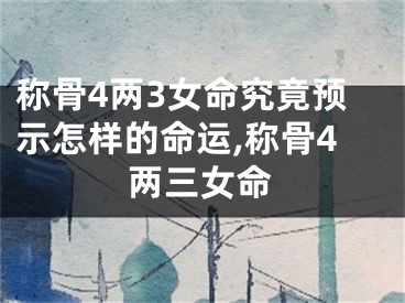 称骨4两3女命究竟预示怎样的命运,称骨4两三女命