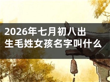 2026年七月初八出生毛姓女孩名字叫什么
