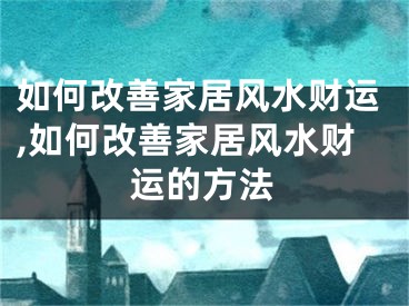 如何改善家居风水财运,如何改善家居风水财运的方法