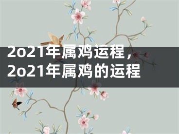 2o21年属鸡运程，2o21年属鸡的运程