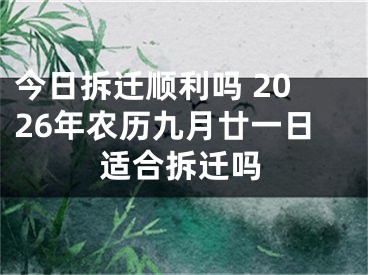 今日拆迁顺利吗 2026年农历九月廿一日适合拆迁吗