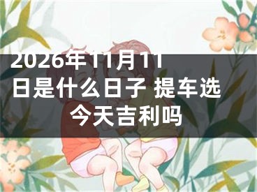2026年11月11日是什么日子 提车选今天吉利吗