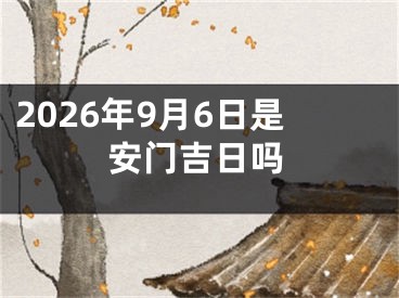 2026年9月6日是安门吉日吗