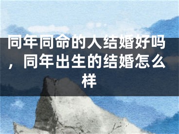 同年同命的人结婚好吗，同年出生的结婚怎么样