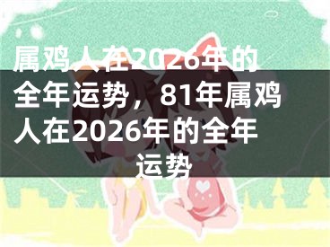 属鸡人在2026年的全年运势，81年属鸡人在2026年的全年运势