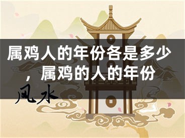 属鸡人的年份各是多少，属鸡的人的年份