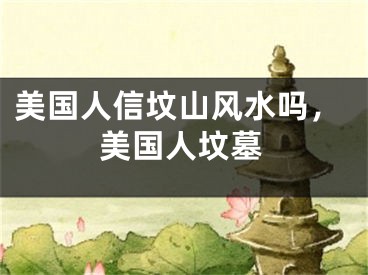 美国人信坟山风水吗，美国人坟墓