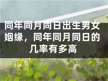同年同月同日出生男女姻缘，同年同月同日的几率有多高