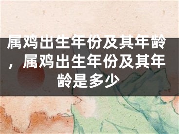 属鸡出生年份及其年龄，属鸡出生年份及其年龄是多少