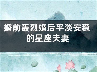 婚前轰烈婚后平淡安稳的星座夫妻