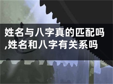 姓名与八字真的匹配吗,姓名和八字有关系吗
