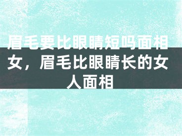 眉毛要比眼睛短吗面相女，眉毛比眼睛长的女人面相