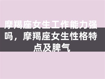 摩羯座女生工作能力强吗，摩羯座女生性格特点及脾气