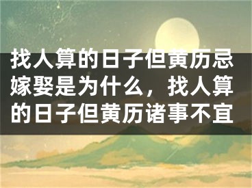 找人算的日子但黄历忌嫁娶是为什么，找人算的日子但黄历诸事不宜