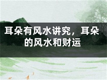 耳朵有风水讲究，耳朵的风水和财运