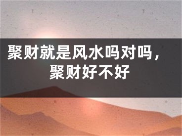 聚财就是风水吗对吗，聚财好不好