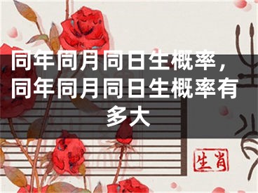 同年同月同日生概率，同年同月同日生概率有多大