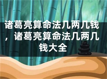 诸葛亮算命法几两几钱，诸葛亮算命法几两几钱大全