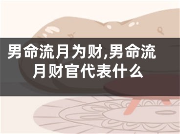 男命流月为财,男命流月财官代表什么