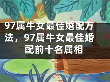 97属牛女最佳婚配方法，97属牛女最佳婚配前十名属相