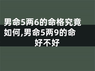 男命5两6的命格究竟如何,男命5两9的命好不好