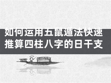 如何运用五鼠遁法快速推算四柱八字的日干支