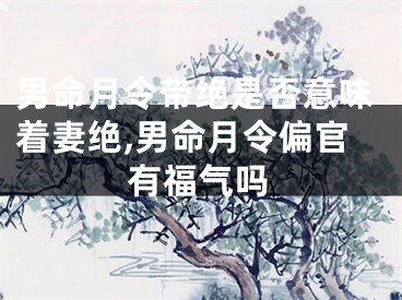 男命月令带绝是否意味着妻绝,男命月令偏官有福气吗
