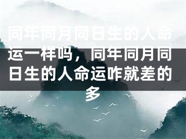 同年同月同日生的人命运一样吗，同年同月同日生的人命运咋就差的多