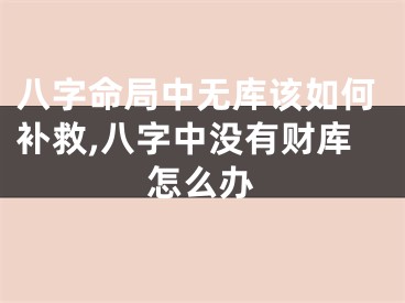 八字命局中无库该如何补救,八字中没有财库怎么办