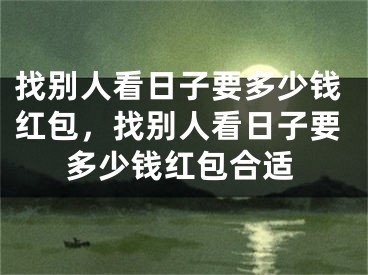 找别人看日子要多少钱红包，找别人看日子要多少钱红包合适