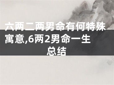 六两二两男命有何特殊寓意,6两2男命一生总结