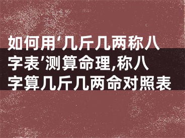 如何用‘几斤几两称八字表’测算命理,称八字算几斤几两命对照表