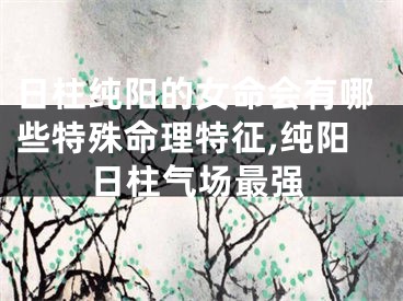 日柱纯阳的女命会有哪些特殊命理特征,纯阳日柱气场最强
