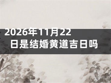 2026年11月22日是结婚黄道吉日吗