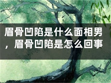 眉骨凹陷是什么面相男，眉骨凹陷是怎么回事
