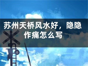 苏州天桥风水好，隐隐作痛怎么写