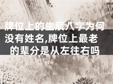 牌位上的生辰八字为何没有姓名,牌位上最老的辈分是从左往右吗