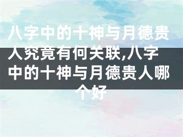 八字中的十神与月德贵人究竟有何关联,八字中的十神与月德贵人哪个好
