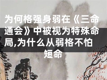 为何格强身弱在《三命通会》中被视为特殊命局,为什么从弱格不怕短命