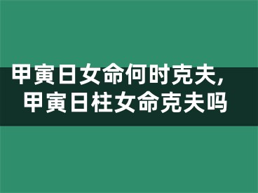 甲寅日女命何时克夫,甲寅日柱女命克夫吗