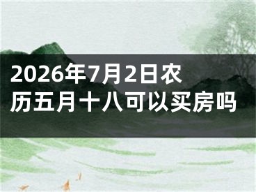 2026年7月2日农历五月十八可以买房吗