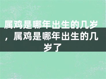属鸡是哪年出生的几岁，属鸡是哪年出生的几岁了