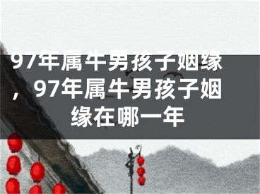 97年属牛男孩子姻缘，97年属牛男孩子姻缘在哪一年