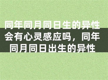 同年同月同日生的异性会有心灵感应吗，同年同月同日出生的异性