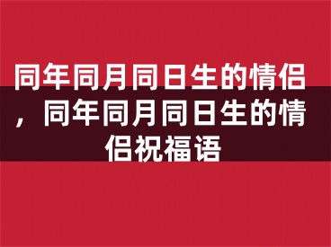 同年同月同日生的情侣，同年同月同日生的情侣祝福语