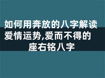 如何用奔放的八字解读爱情运势,爱而不得的座右铭八字