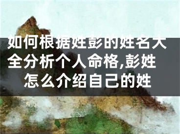 如何根据姓彭的姓名大全分析个人命格,彭姓怎么介绍自己的姓